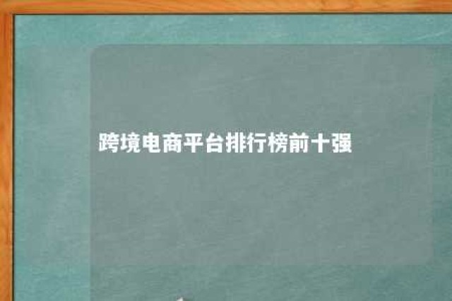 跨境电商平台排行榜前十强 跨境电商平台排行榜前十强公司